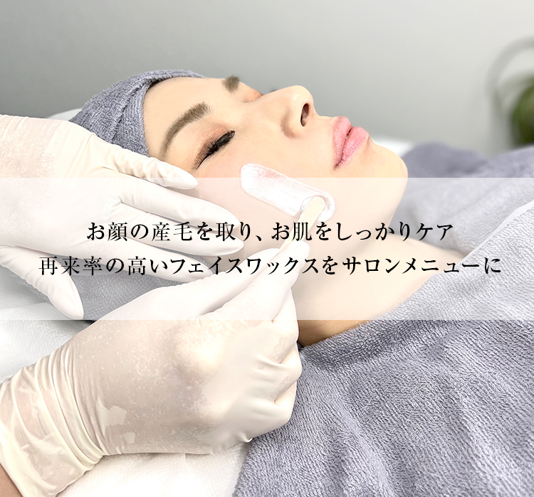 フェイスワックス講習：お顔の産毛を取り、お肌をしっかりケア。再来率の高いフェイスワックスをサロン
メニューに